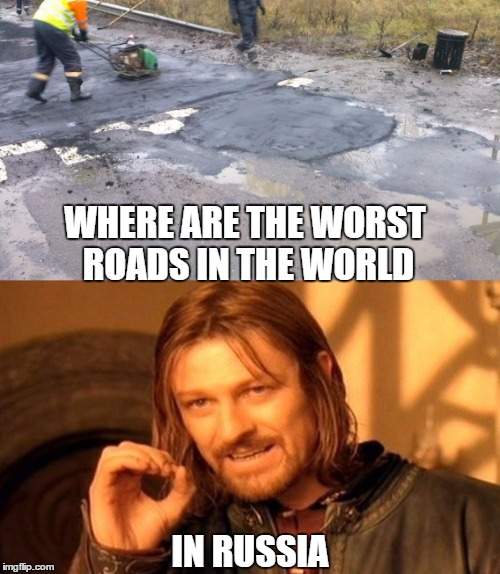 WHERE ARE THE WORST ROADS IN THE WORLD; IN RUSSIA | made w/ Imgflip meme maker