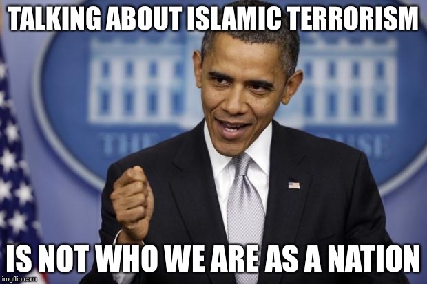 TALKING ABOUT ISLAMIC TERRORISM IS NOT WHO WE ARE AS A NATION | made w/ Imgflip meme maker