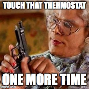 Madea With a Gun | TOUCH THAT THERMOSTAT; ONE MORE TIME | image tagged in madea with a gun | made w/ Imgflip meme maker