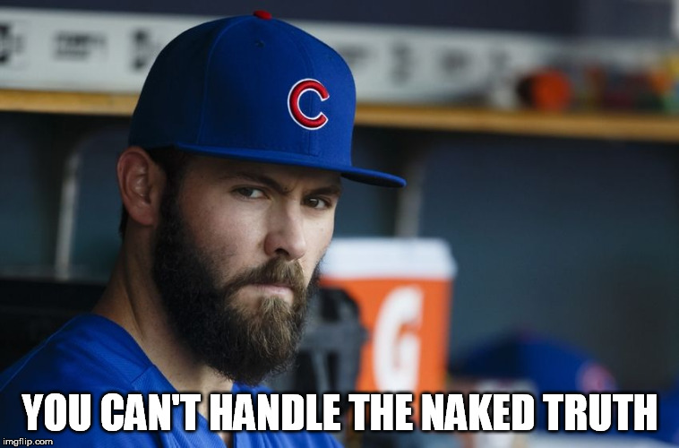 Jake Arrieta | YOU CAN'T HANDLE THE NAKED TRUTH | image tagged in jake arrieta | made w/ Imgflip meme maker