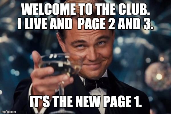 Leonardo Dicaprio Cheers Meme | WELCOME TO THE CLUB. I LIVE AND  PAGE 2 AND 3. IT'S THE NEW PAGE 1. | image tagged in memes,leonardo dicaprio cheers | made w/ Imgflip meme maker
