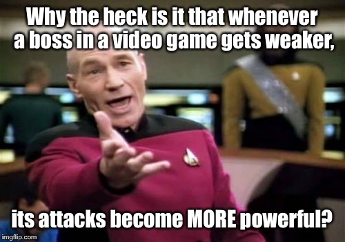 Picard Wtf | Why the heck is it that whenever a boss in a video game gets weaker, its attacks become MORE powerful? | image tagged in memes,picard wtf | made w/ Imgflip meme maker