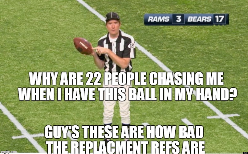 WHY ARE 22 PEOPLE CHASING ME WHEN I HAVE THIS BALL IN MY HAND? GUY'S THESE ARE HOW BAD THE REPLACMENT REFS ARE | image tagged in nfl referee,football | made w/ Imgflip meme maker