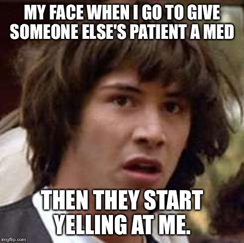 Conspiracy Keanu Meme | MY FACE WHEN I GO TO GIVE SOMEONE ELSE'S PATIENT A MED; THEN THEY START YELLING AT ME. | image tagged in memes,conspiracy keanu,nurse,night shift | made w/ Imgflip meme maker