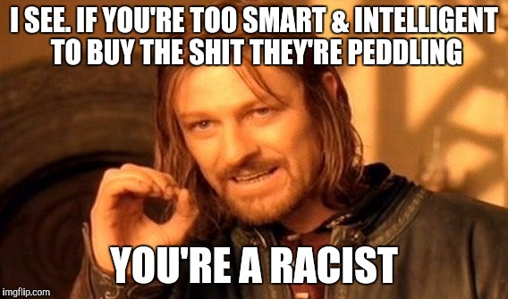 One Does Not Simply Meme | I SEE. IF YOU'RE TOO SMART & INTELLIGENT TO BUY THE SHIT THEY'RE PEDDLING; YOU'RE A RACIST | image tagged in memes,one does not simply | made w/ Imgflip meme maker