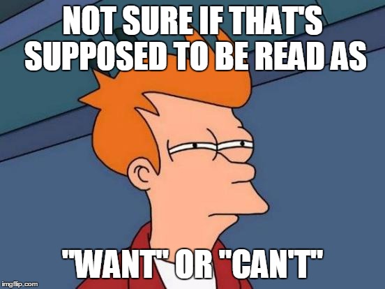 Futurama Fry Meme | NOT SURE IF THAT'S SUPPOSED TO BE READ AS "WANT" OR "CAN'T" | image tagged in memes,futurama fry | made w/ Imgflip meme maker