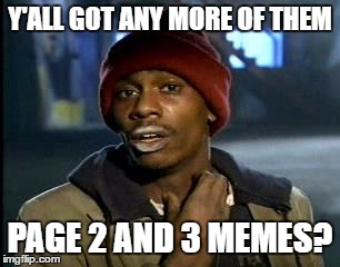 Y'all Got Any More Of That Meme | Y'ALL GOT ANY MORE OF THEM PAGE 2 AND 3 MEMES? | image tagged in memes,yall got any more of | made w/ Imgflip meme maker