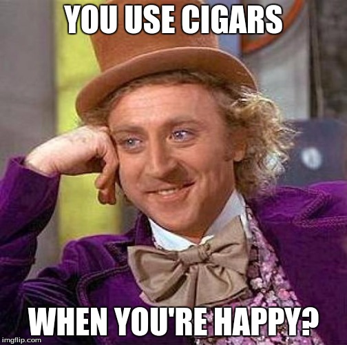 Creepy Condescending Wonka Meme | YOU USE CIGARS WHEN YOU'RE HAPPY? | image tagged in memes,creepy condescending wonka | made w/ Imgflip meme maker