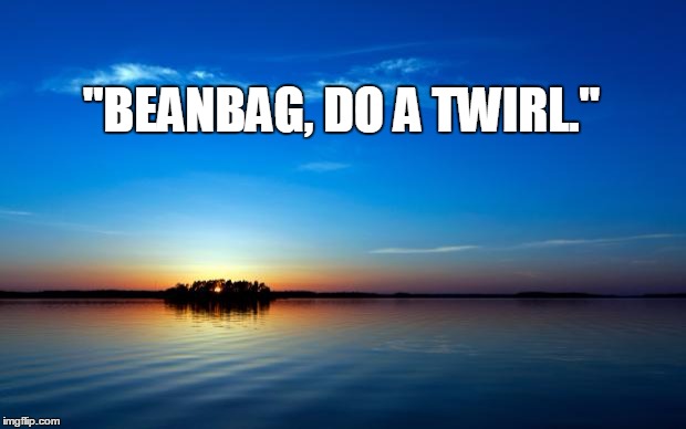 Inspirational Quote |  ''BEANBAG, DO A TWIRL.'' | image tagged in inspirational quote | made w/ Imgflip meme maker