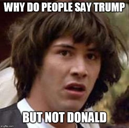 Conspiracy Keanu | WHY DO PEOPLE SAY TRUMP; BUT NOT DONALD | image tagged in memes,conspiracy keanu | made w/ Imgflip meme maker