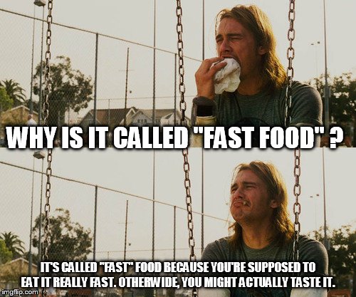First World Stoner Problems | WHY IS IT CALLED "FAST FOOD" ? IT'S CALLED "FAST" FOOD BECAUSE YOU'RE SUPPOSED TO EAT IT REALLY FAST. OTHERWIDE, YOU MIGHT ACTUALLY TASTE IT. | image tagged in memes,first world stoner problems | made w/ Imgflip meme maker