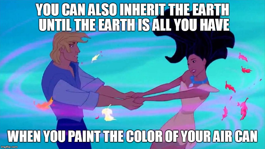 Google Translate Sings Meme #14 | YOU CAN ALSO INHERIT THE EARTH UNTIL THE EARTH IS ALL YOU HAVE; WHEN YOU PAINT THE COLOR OF YOUR AIR CAN | image tagged in memes,pocahontas,malinda kathleen reese,google translate sings | made w/ Imgflip meme maker