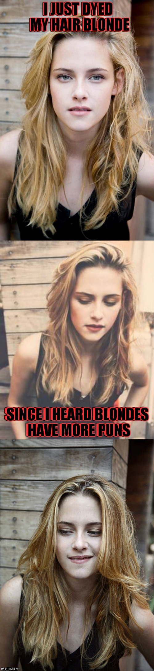 Girls just want to have p-uns | I JUST DYED MY HAIR BLONDE; SINCE I HEARD BLONDES HAVE MORE PUNS | image tagged in kristen stewart bad pun,dumb blonde | made w/ Imgflip meme maker