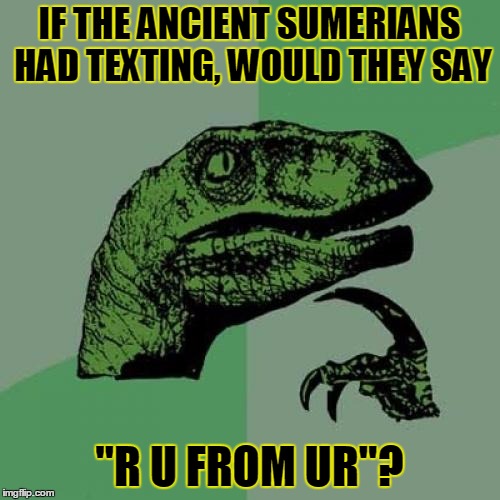Philosoraptor Meme | IF THE ANCIENT SUMERIANS HAD TEXTING, WOULD THEY SAY "R U FROM UR"? | image tagged in memes,philosoraptor | made w/ Imgflip meme maker
