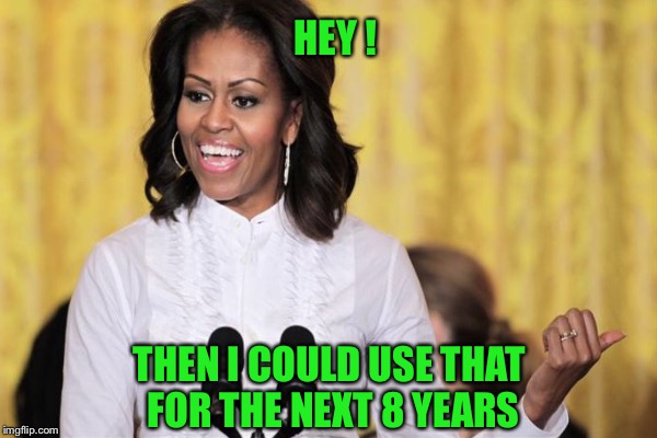 HEY ! THEN I COULD USE THAT FOR THE NEXT 8 YEARS | made w/ Imgflip meme maker