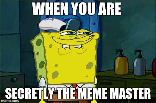 Don't You Squidward Meme | WHEN YOU ARE; SECRETLY THE MEME MASTER | image tagged in memes,dont you squidward | made w/ Imgflip meme maker