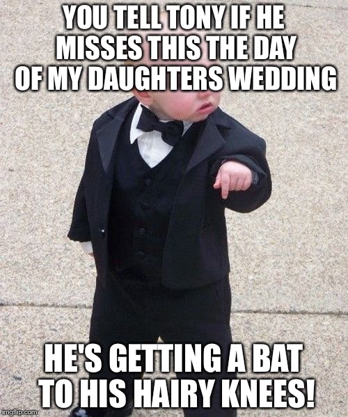 Baby Godfather Meme | YOU TELL TONY IF HE MISSES THIS THE DAY OF MY DAUGHTERS WEDDING; HE'S GETTING A BAT TO HIS HAIRY KNEES! | image tagged in memes,baby godfather | made w/ Imgflip meme maker