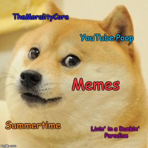 Doge Meme | TheMoralityCore; YouTube Poop; Memes; Summertime; Livin' in a Dunkin' Paradise | image tagged in memes,doge | made w/ Imgflip meme maker