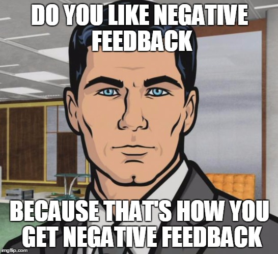 Archer Meme | DO YOU LIKE NEGATIVE FEEDBACK; BECAUSE THAT'S HOW YOU GET NEGATIVE FEEDBACK | image tagged in memes,archer | made w/ Imgflip meme maker