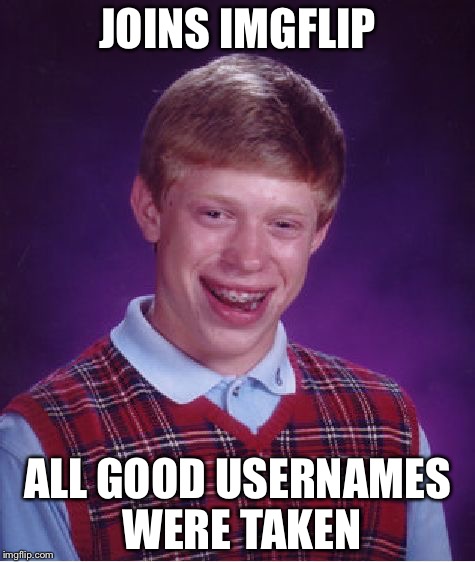Bad Luck [INSERT NAME HERE] | JOINS IMGFLIP; ALL GOOD USERNAMES WERE TAKEN | image tagged in memes,bad luck brian,usernames,taken | made w/ Imgflip meme maker