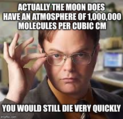 ACTUALLY THE MOON DOES HAVE AN ATMOSPHERE OF 1,000,000 MOLECULES PER CUBIC CM YOU WOULD STILL DIE VERY QUICKLY | made w/ Imgflip meme maker