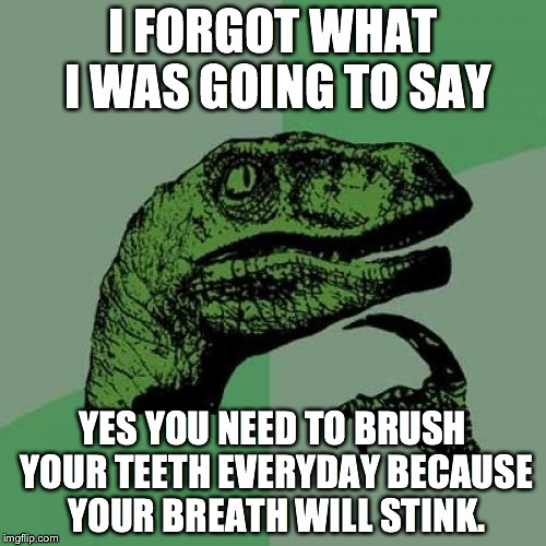 Philosoraptor Meme | I FORGOT WHAT I WAS GOING TO SAY; YES YOU NEED TO BRUSH YOUR TEETH EVERYDAY BECAUSE YOUR BREATH WILL STINK. | image tagged in memes,philosoraptor | made w/ Imgflip meme maker