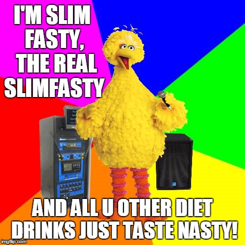 Wrong lyrics karaoke big bird | I'M SLIM FASTY,  THE REAL SLIMFASTY; AND ALL U OTHER DIET DRINKS JUST TASTE NASTY! | image tagged in wrong lyrics karaoke big bird | made w/ Imgflip meme maker