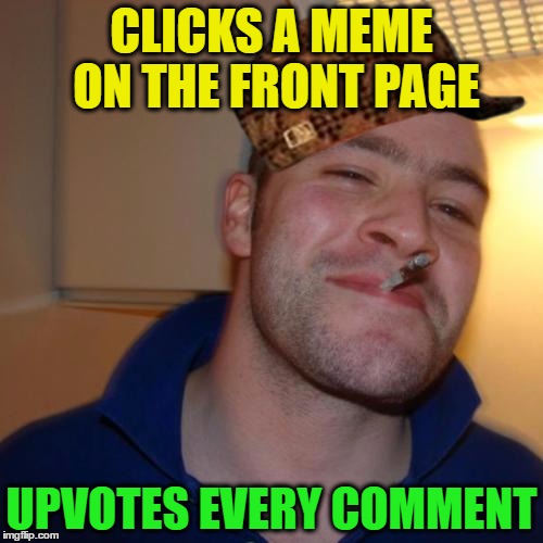 Are all of my memes about getting to the front page? | CLICKS A MEME ON THE FRONT PAGE; UPVOTES EVERY COMMENT | image tagged in memes,good guy greg,scumbag,front page,upvote,comments | made w/ Imgflip meme maker