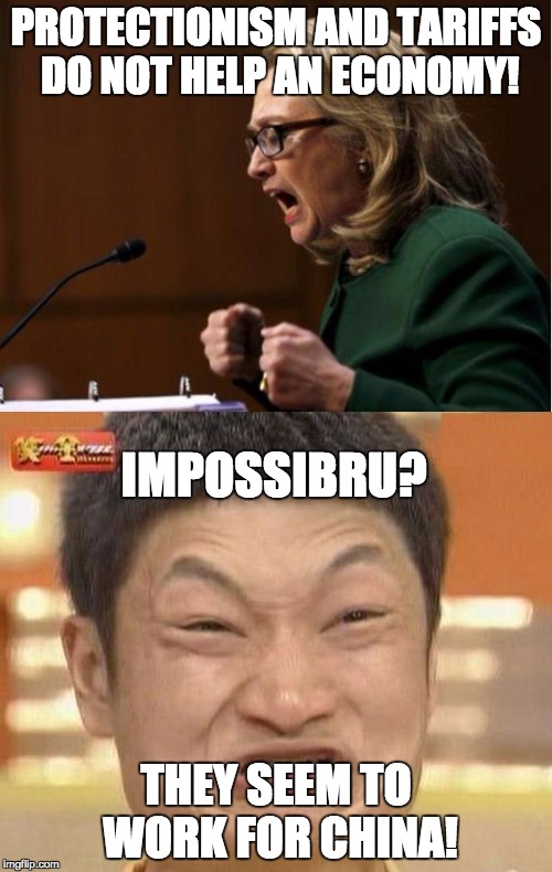 Hillary loves the unfair trade practices of US trading "partners" that have certainly helped THEIR economies.  | PROTECTIONISM AND TARIFFS DO NOT HELP AN ECONOMY! IMPOSSIBRU? THEY SEEM TO WORK FOR CHINA! | image tagged in hillary clinton,impossibru,donald trump | made w/ Imgflip meme maker