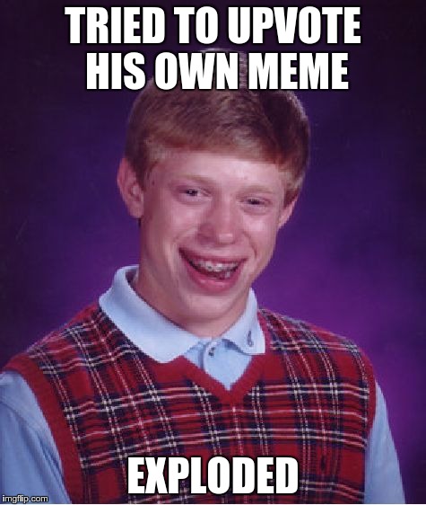 Bad Luck Brian Meme | TRIED TO UPVOTE HIS OWN MEME EXPLODED | image tagged in memes,bad luck brian | made w/ Imgflip meme maker