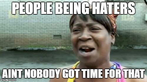 Ain't Nobody Got Time For That | PEOPLE BEING HATERS; AINT NOBODY GOT TIME FOR THAT | image tagged in memes,aint nobody got time for that | made w/ Imgflip meme maker