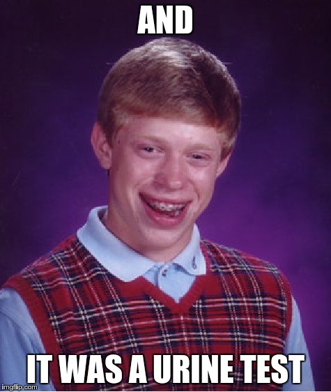 Bad Luck Brian Meme | AND IT WAS A URINE TEST | image tagged in memes,bad luck brian | made w/ Imgflip meme maker