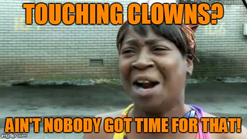 Ain't Nobody Got Time For That Meme | TOUCHING CLOWNS? AIN'T NOBODY GOT TIME FOR THAT! | image tagged in memes,aint nobody got time for that | made w/ Imgflip meme maker