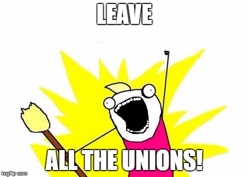 X All The Y Meme | LEAVE ALL THE UNIONS! | image tagged in memes,x all the y | made w/ Imgflip meme maker