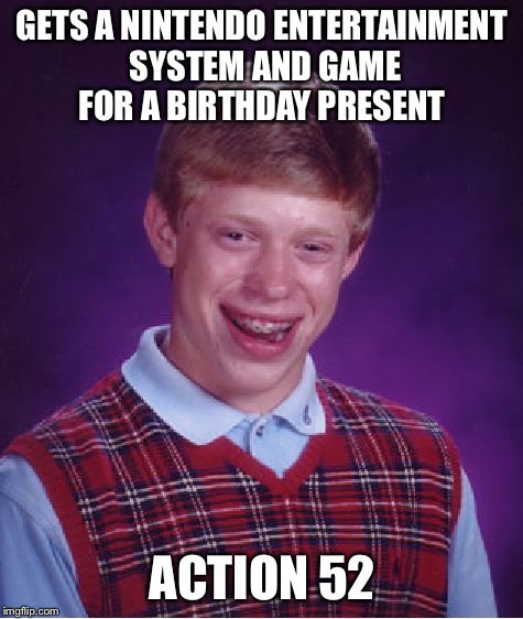 At least he got some "games" | GETS A NINTENDO ENTERTAINMENT SYSTEM AND GAME FOR A BIRTHDAY PRESENT; ACTION 52 | image tagged in memes,bad luck brian,nintendo entertainment system | made w/ Imgflip meme maker