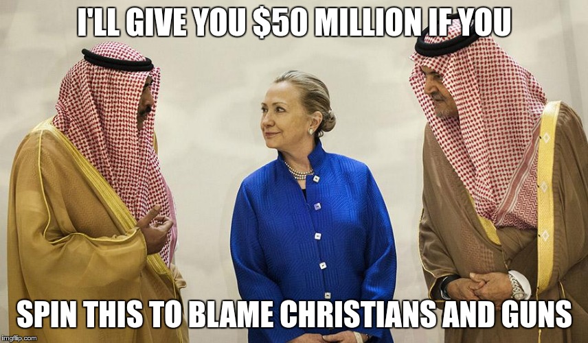 How politics works |  I'LL GIVE YOU $50 MILLION IF YOU; SPIN THIS TO BLAME CHRISTIANS AND GUNS | image tagged in hillary clinton | made w/ Imgflip meme maker