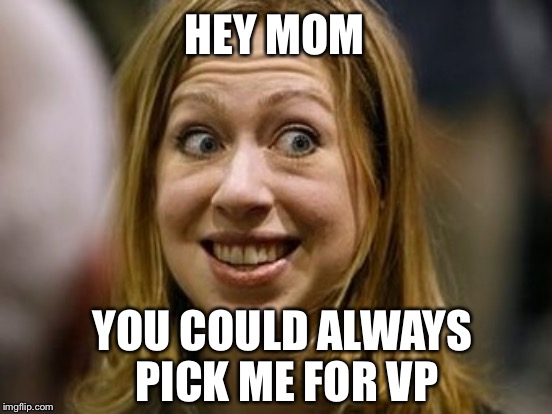 Chelsea Clinton | HEY MOM; YOU COULD ALWAYS PICK ME FOR VP | image tagged in clinton | made w/ Imgflip meme maker