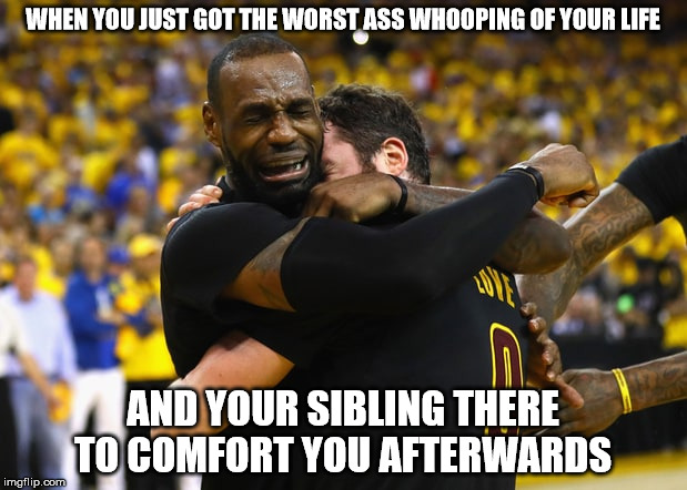 Funny As Hell | WHEN YOU JUST GOT THE WORST ASS WHOOPING OF YOUR LIFE; AND YOUR SIBLING THERE TO COMFORT YOU AFTERWARDS | image tagged in lebron james crying,funny memes,comedy | made w/ Imgflip meme maker