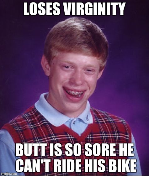 Leave it to Brian to get it wrong | LOSES VIRGINITY BUTT IS SO SORE HE CAN'T RIDE HIS BIKE | image tagged in memes,bad luck brian | made w/ Imgflip meme maker