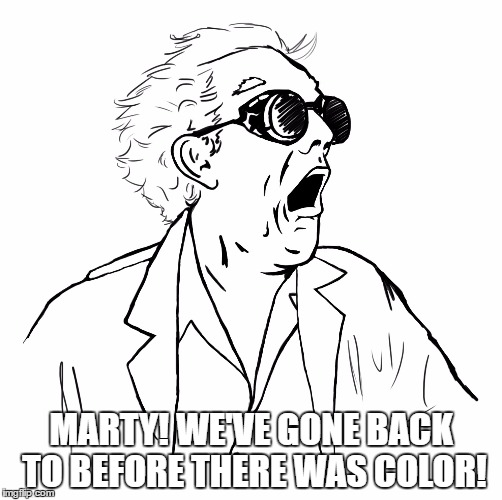 Before there was color. | MARTY! WE'VE GONE BACK TO BEFORE THERE WAS COLOR! | image tagged in back to the future,marty mcfly | made w/ Imgflip meme maker