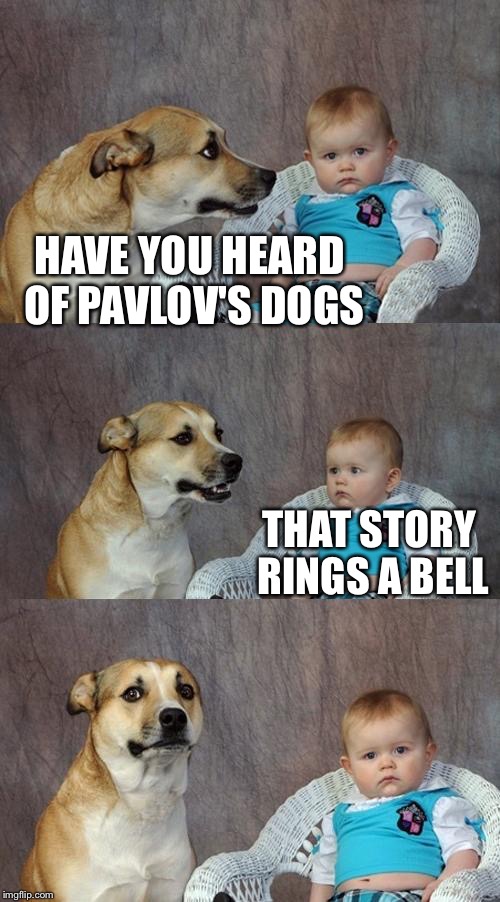 Dad Joke Dog | HAVE YOU HEARD OF PAVLOV'S DOGS; THAT STORY RINGS A BELL | image tagged in memes,dad joke dog | made w/ Imgflip meme maker