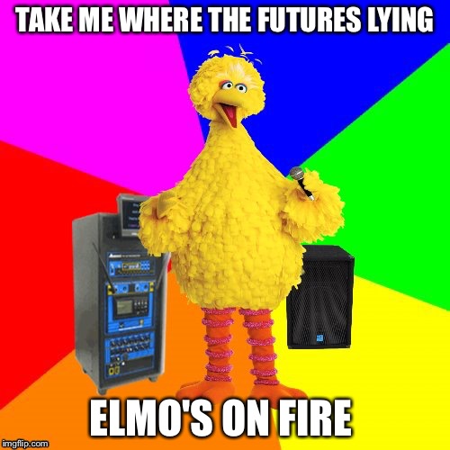 Wrong lyrics karaoke big bird | TAKE ME WHERE THE FUTURES LYING; ELMO'S ON FIRE | image tagged in wrong lyrics karaoke big bird | made w/ Imgflip meme maker