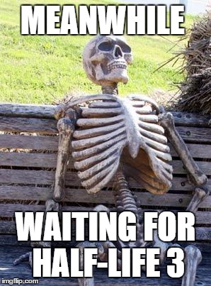 Waiting Skeleton Meme | MEANWHILE; WAITING FOR HALF-LIFE 3 | image tagged in memes,waiting skeleton | made w/ Imgflip meme maker