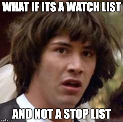 Conspiracy Keanu Meme | WHAT IF ITS A WATCH LIST AND NOT A STOP LIST | image tagged in memes,conspiracy keanu | made w/ Imgflip meme maker