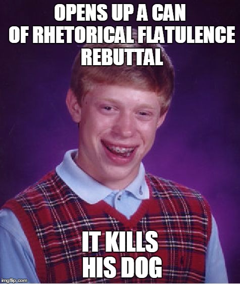 Bad Luck Brian Meme | OPENS UP A CAN OF RHETORICAL FLATULENCE REBUTTAL IT KILLS HIS DOG | image tagged in memes,bad luck brian | made w/ Imgflip meme maker