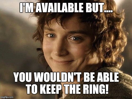 I'M AVAILABLE BUT.... YOU WOULDN'T BE ABLE TO KEEP THE RING! | made w/ Imgflip meme maker