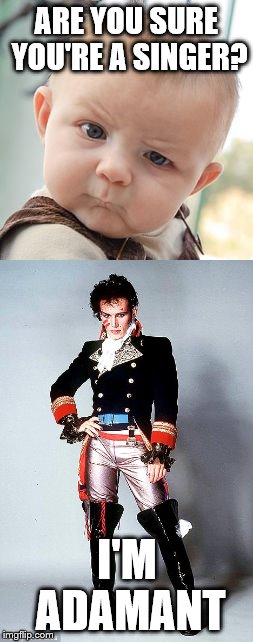 He is you know... | ARE YOU SURE YOU'RE A SINGER? I'M ADAMANT | image tagged in memes,music,adam ant | made w/ Imgflip meme maker