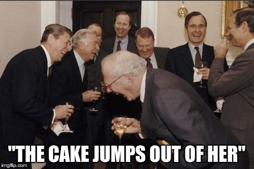 Laughing Men In Suits Meme | "THE CAKE JUMPS OUT OF HER" | image tagged in memes,laughing men in suits | made w/ Imgflip meme maker