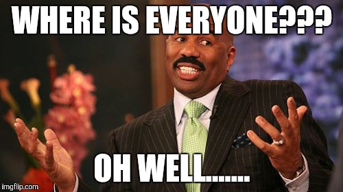 WHERE IS EVERYONE??? OH WELL....... | image tagged in memes,steve harvey | made w/ Imgflip meme maker