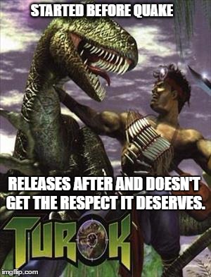 STARTED BEFORE QUAKE; RELEASES AFTER AND DOESN'T GET THE RESPECT IT DESERVES. | made w/ Imgflip meme maker